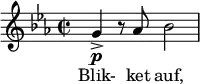 \relative c'' { \time 2/2 \clef treble \key ees \major g->\p r8 aes bes2 } \addlyrics { Blik- ket auf, }